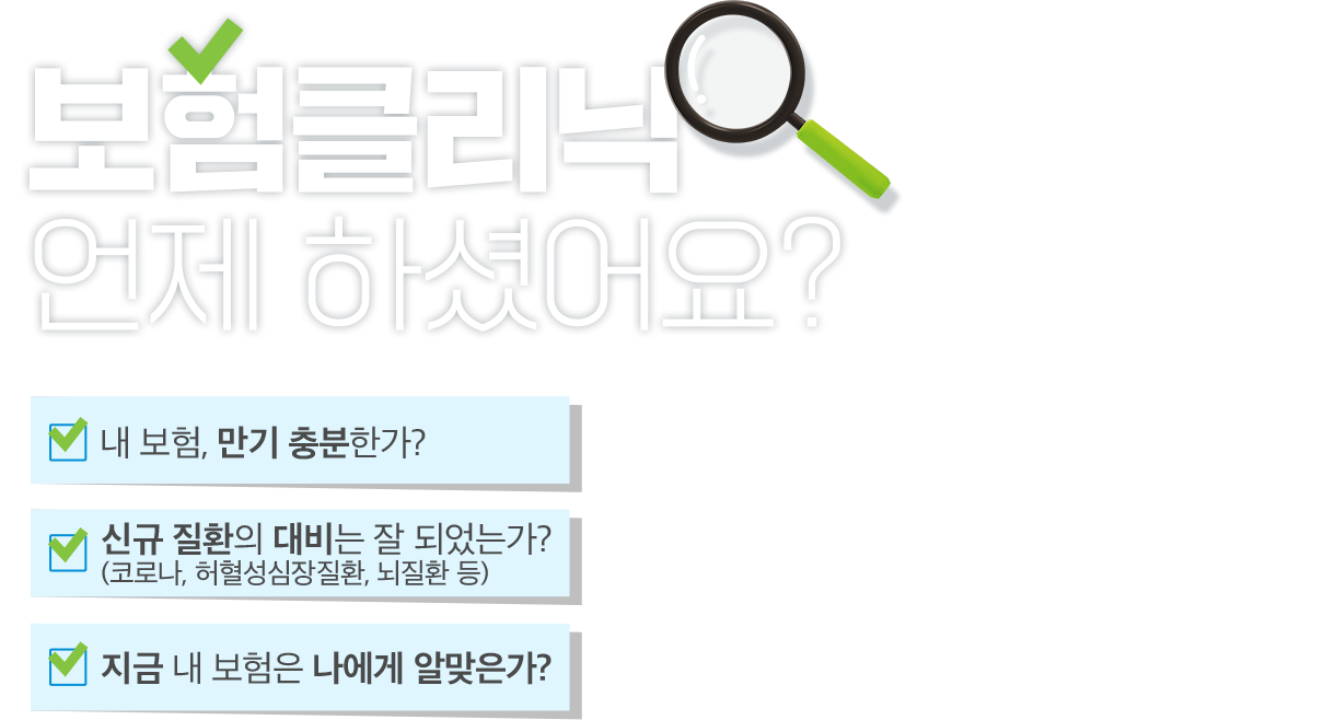 보험클리닉 언제 하셨어요? 1. 내 보험, 만기 충분한가? 2. 신규 질환의 대비는 잘되었는가? 3. 지금 내 보험은 나에게 알맞는가?